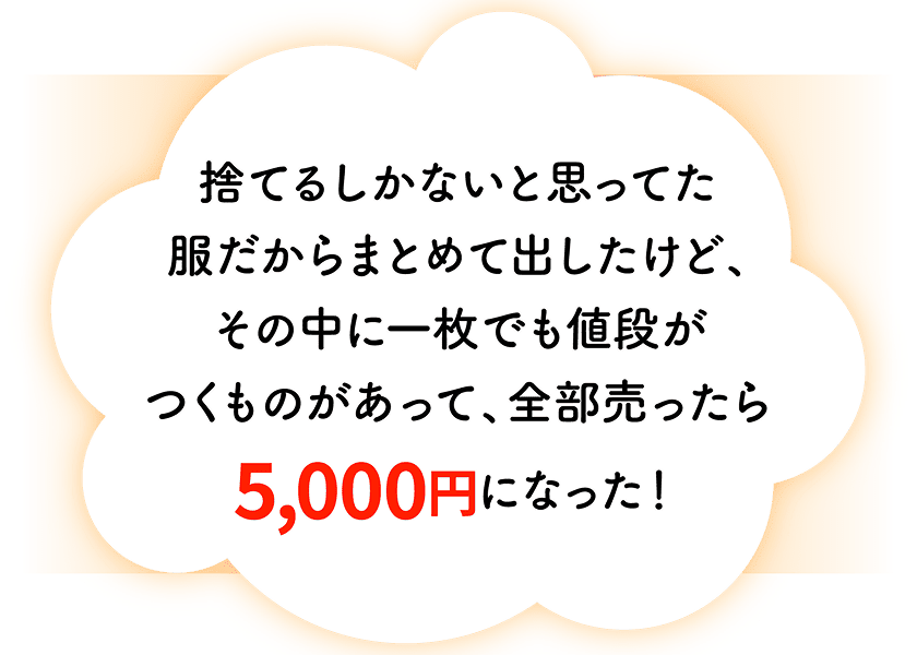 捨てるしかないと思ってた服だからまとめて出したけど、その中に1枚でも値段がつくものがあって、全部売ったら5,000円になった！